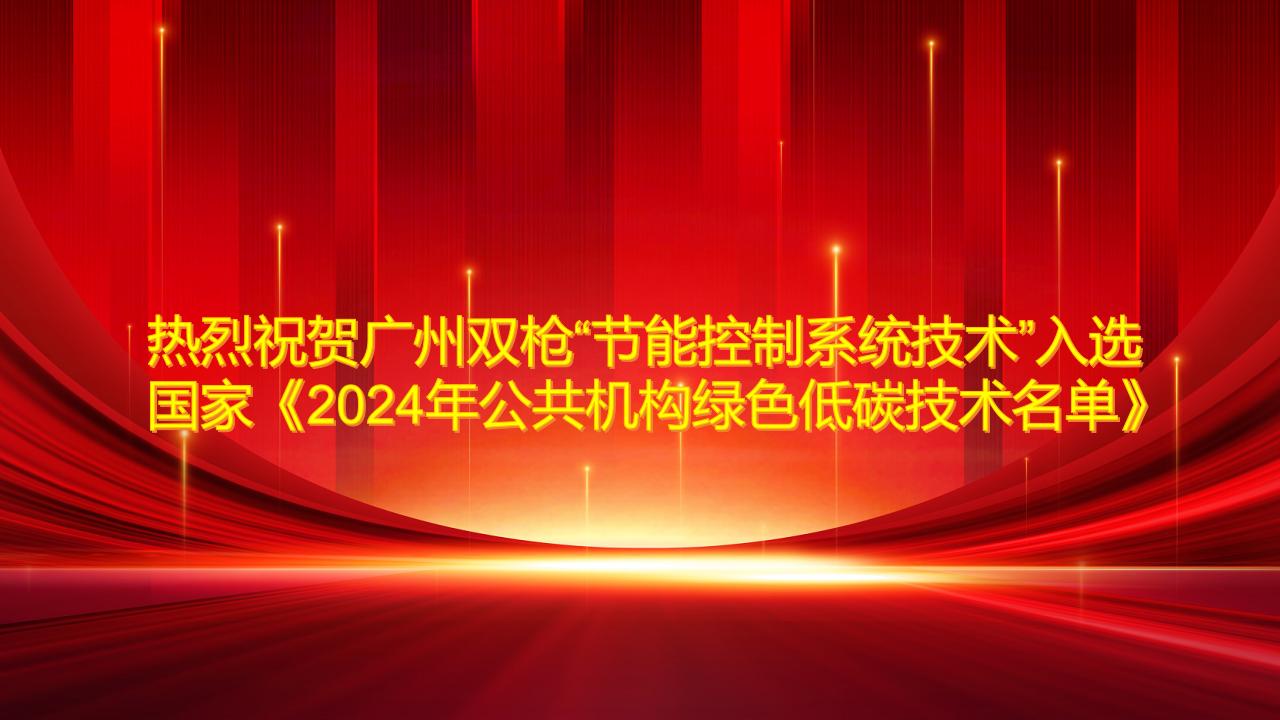 熱烈祝賀廣州雙槍“節(jié)能控制系統(tǒng)技術”入選國家《2024年公共機構綠色低碳技術名單》